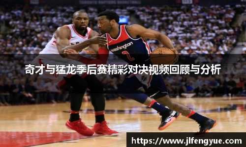 奇才与猛龙季后赛精彩对决视频回顾与分析
