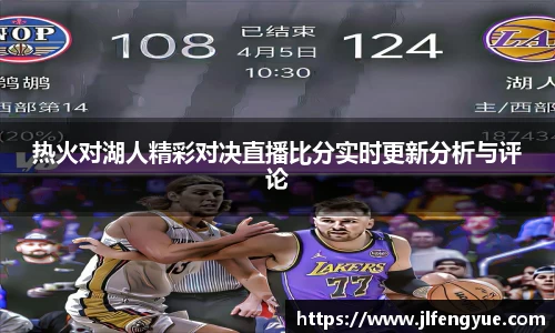 热火对湖人精彩对决直播比分实时更新分析与评论